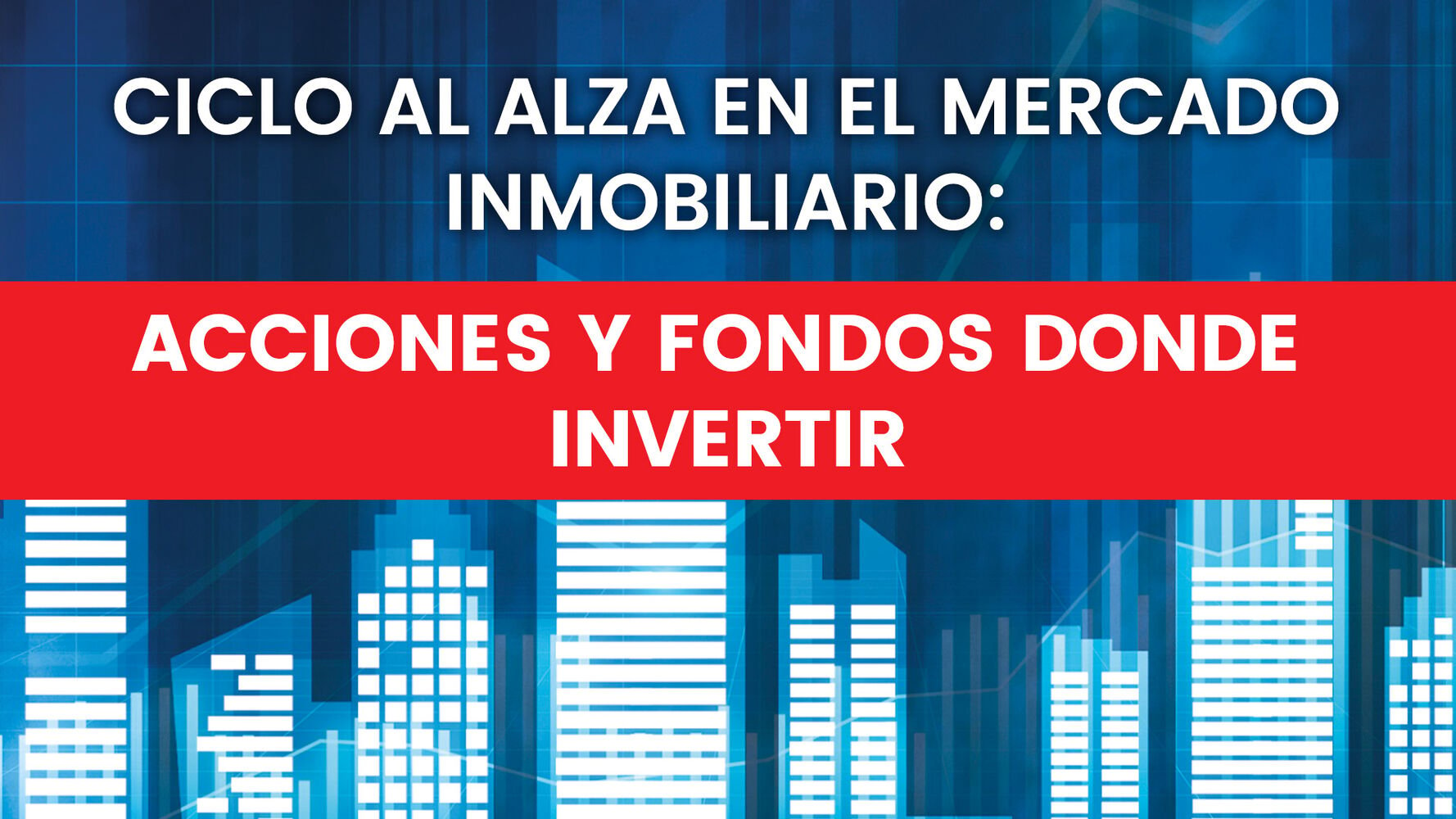 Ciclo al alza en el mercado inmobiliario: acciones y fondos donde invertir